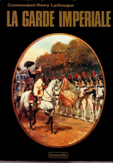 La Garde Impériale par le commandant Henry Lachouque, édition Lavauzelle 1982
