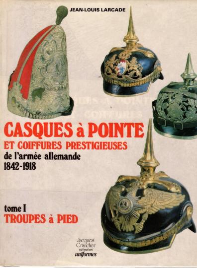 Tome 1 - Casques à pointe et coiffures prestigieuses de l'Armée allemande 1842 1918 , troupes à pied 