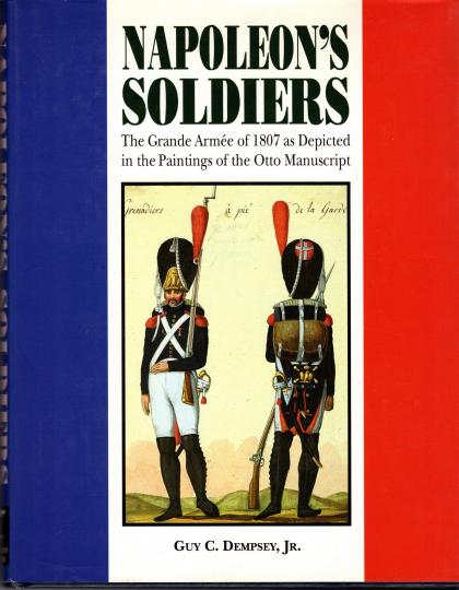 Napoleon soldiers - the Grande Armée of 1807 as depicted in the paintings of Otto manuscript. GC Demsey Jr