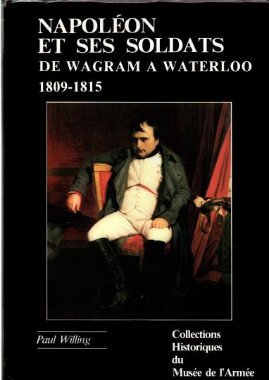 Napoléon et ses soldats, de Wagram à Waterloo: 1809-1815. Collections historiques du musée de l'armée No 7 - P Willing