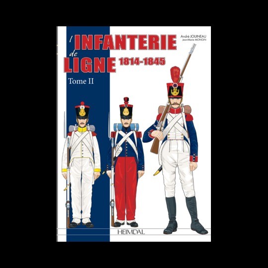 L’INFANTERIE DE LIGNE 1814-1845 - Tome 2 - André Jouineau et Jean-Marie Mongin - Éditions Heimdal