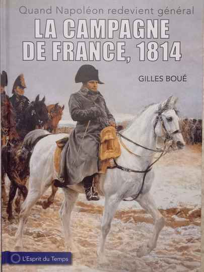 La campagne de France, 1814. Quand Napoléon redevient général. Gilles Boué.